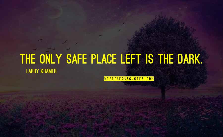 Kramer's Quotes By Larry Kramer: The only safe place left is the dark. Kramer's Quotes By Larry Kramer: The only safe place left is the dark.