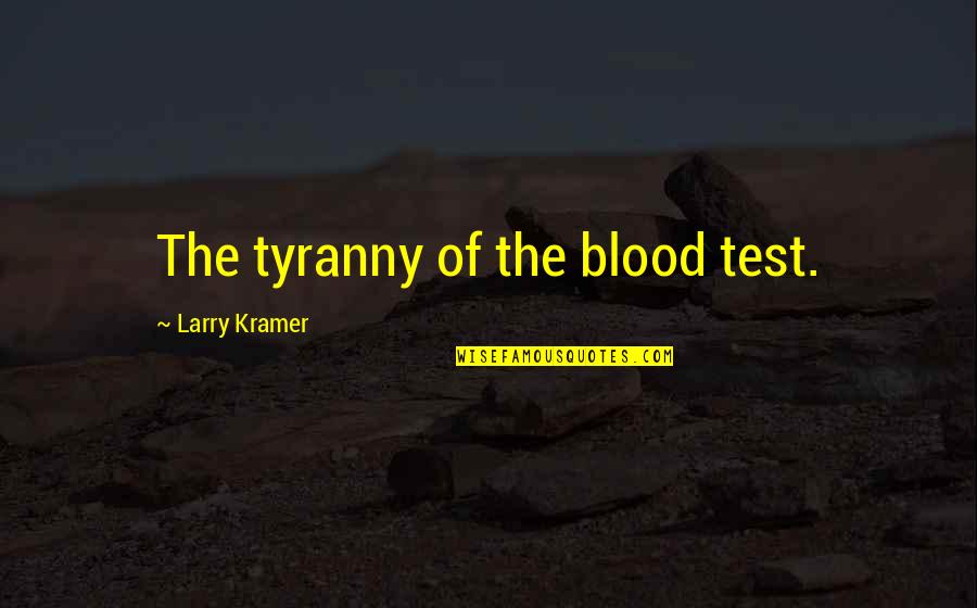 Kramer's Quotes By Larry Kramer: The tyranny of the blood test. Kramer's Quotes By Larry Kramer: The tyranny of the blood test.