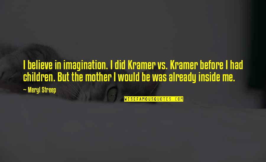 Kramer's Quotes By Meryl Streep: I believe in imagination. I did Kramer vs. Kramer's Quotes By Meryl Streep: I believe in imagination. I did Kramer vs.