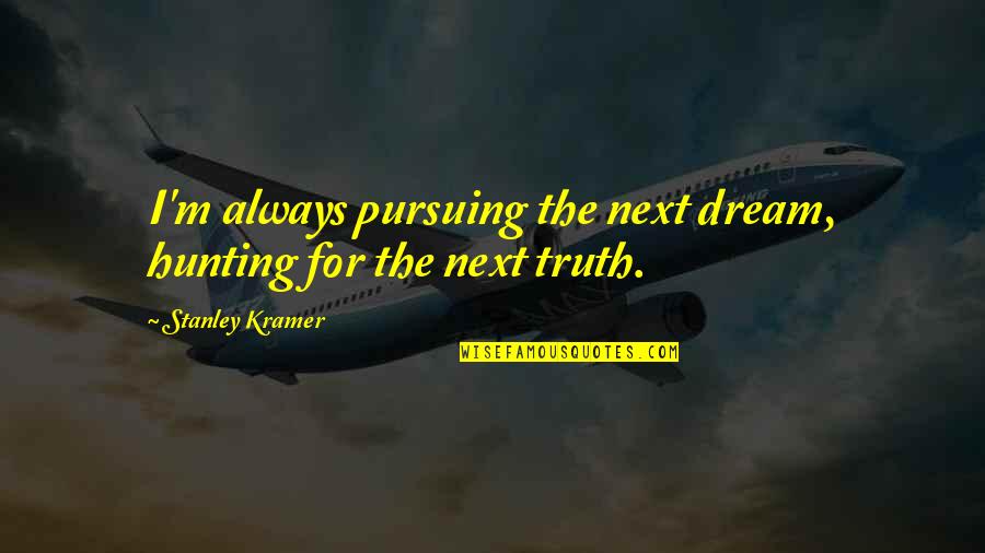 Kramer's Quotes By Stanley Kramer: I'm always pursuing the next dream, hunting for Kramer's Quotes By Stanley Kramer: I'm always pursuing the next dream, hunting for