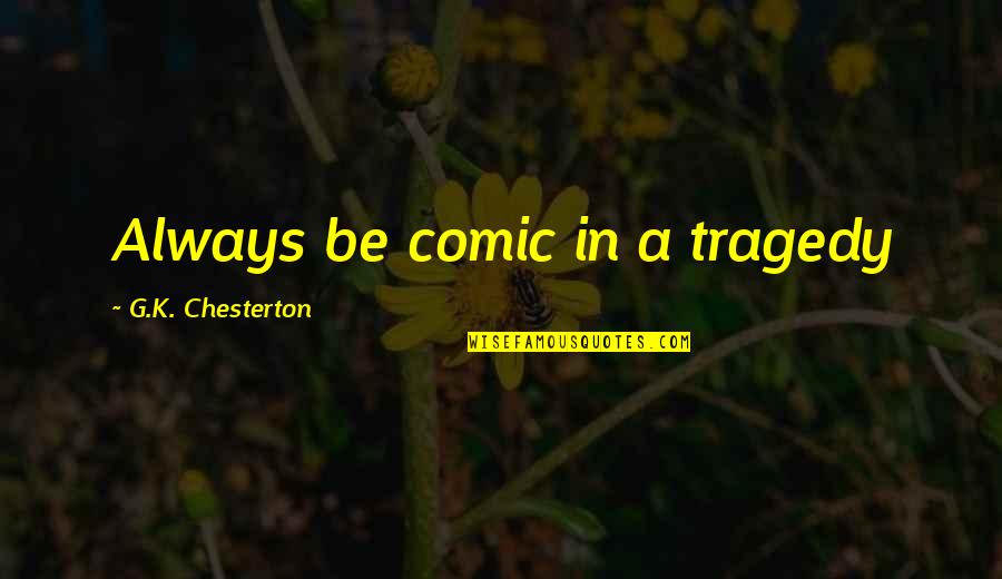 Kramkalas Quotes By G.K. Chesterton: Always be comic in a tragedy Kramkalas Quotes By G.K. Chesterton: Always be comic in a tragedy