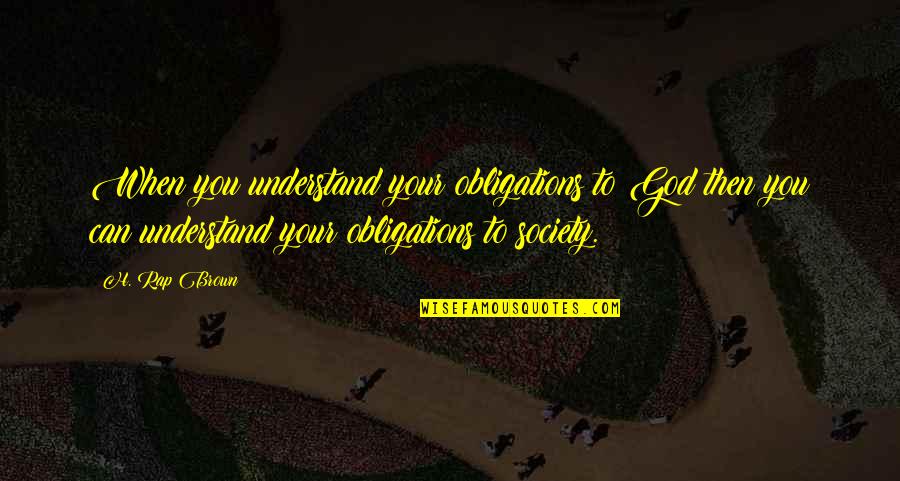 Kramovik Quotes By H. Rap Brown: When you understand your obligations to God then Kramovik Quotes By H. Rap Brown: When you understand your obligations to God then
