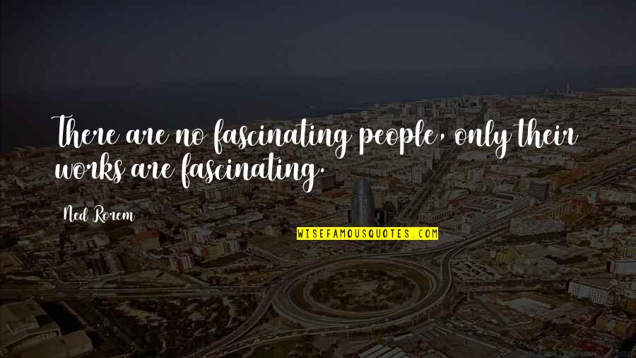 Kraning Puracic Quotes By Ned Rorem: There are no fascinating people, only their works