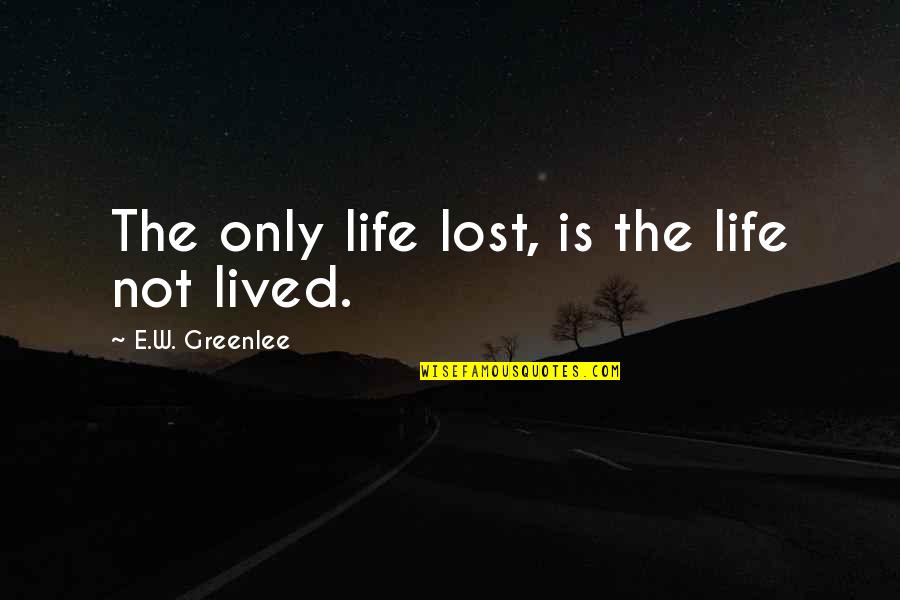 Kranium Cant Believe Quotes By E.W. Greenlee: The only life lost, is the life not Kranium Cant Believe Quotes By E.W. Greenlee: The only life lost, is the life not