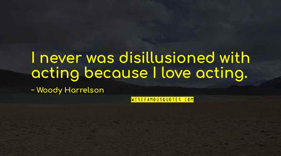 Kranium We Can Quotes By Woody Harrelson: I never was disillusioned with acting because I Kranium We Can Quotes By Woody Harrelson: I never was disillusioned with acting because I