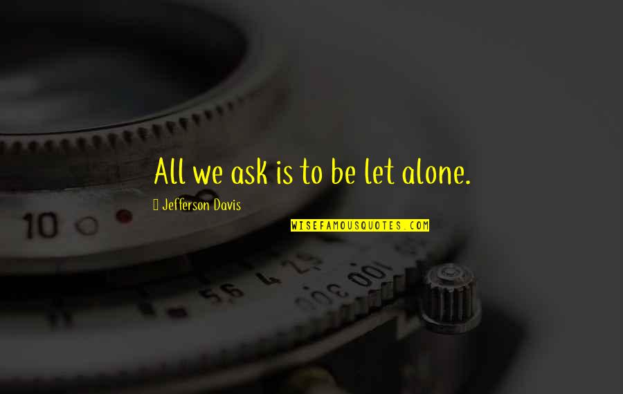 Krank Sein Quotes By Jefferson Davis: All we ask is to be let alone. Krank Sein Quotes By Jefferson Davis: All we ask is to be let alone.