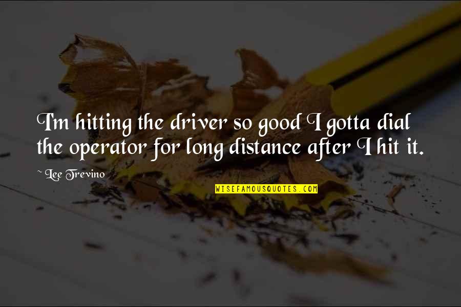 Krankheit English Quotes By Lee Trevino: I'm hitting the driver so good I gotta