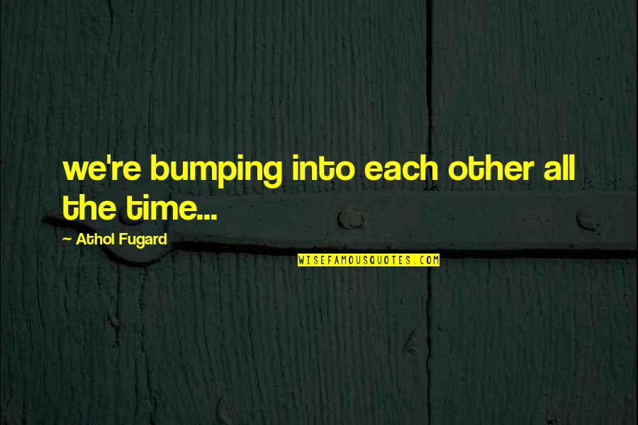 Kranzler 1622 Quotes By Athol Fugard: we're bumping into each other all the time... Kranzler 1622 Quotes By Athol Fugard: we're bumping into each other all the time...