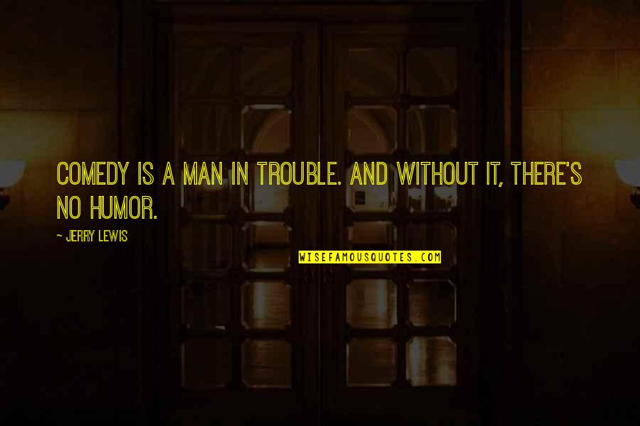 Krapina Karta Quotes By Jerry Lewis: Comedy is a man in trouble. And without