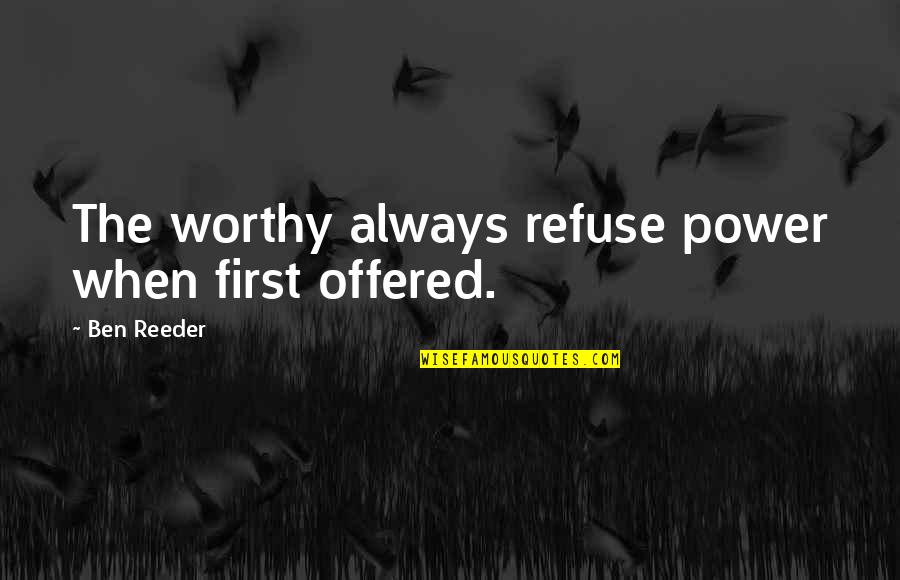 Krappie Quotes By Ben Reeder: The worthy always refuse power when first offered. Krappie Quotes By Ben Reeder: The worthy always refuse power when first offered.