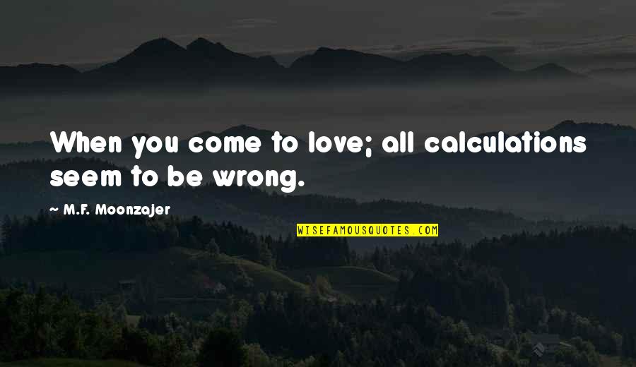 Kras Kov V T N Jara Quotes By M.F. Moonzajer: When you come to love; all calculations seem Kras Kov V T N Jara Quotes By M.F. Moonzajer: When you come to love; all calculations seem