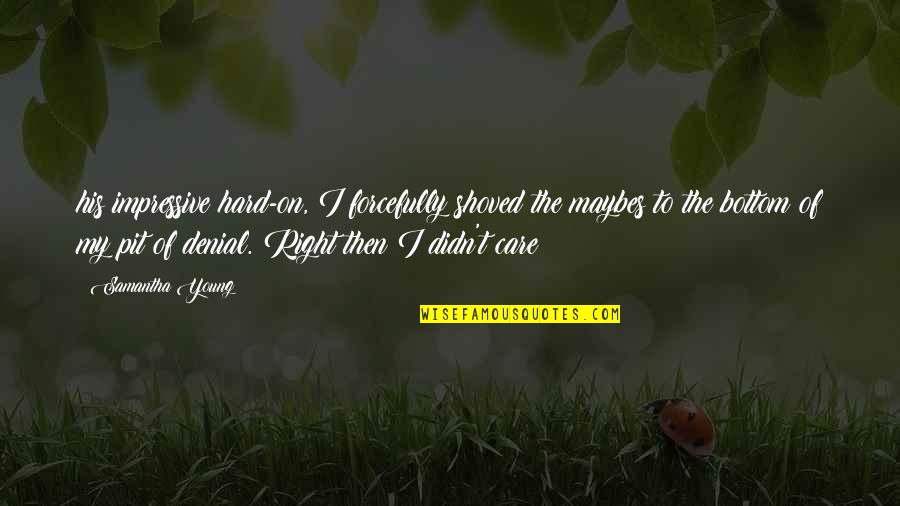 Krasicki Ignacy Quotes By Samantha Young: his impressive hard-on, I forcefully shoved the maybes Krasicki Ignacy Quotes By Samantha Young: his impressive hard-on, I forcefully shoved the maybes