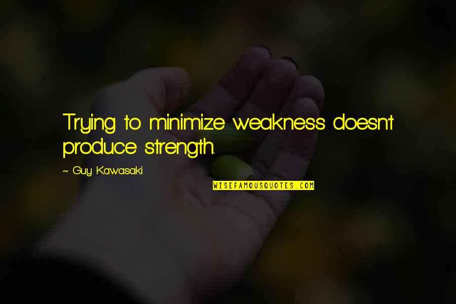 Krasilnikov Andrey Quotes By Guy Kawasaki: Trying to minimize weakness doesn't produce strength. Krasilnikov Andrey Quotes By Guy Kawasaki: Trying to minimize weakness doesn't produce strength.