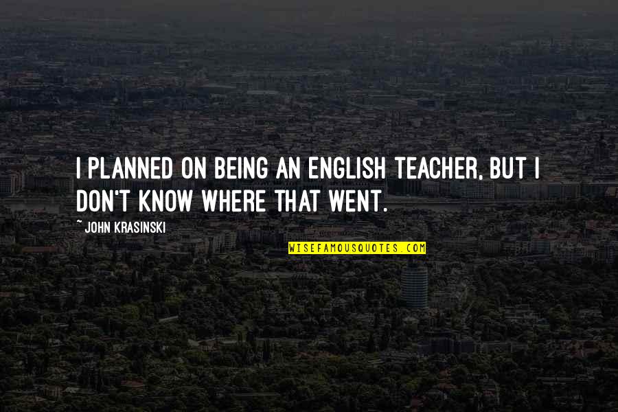 Krasinski John Quotes By John Krasinski: I planned on being an English teacher, but