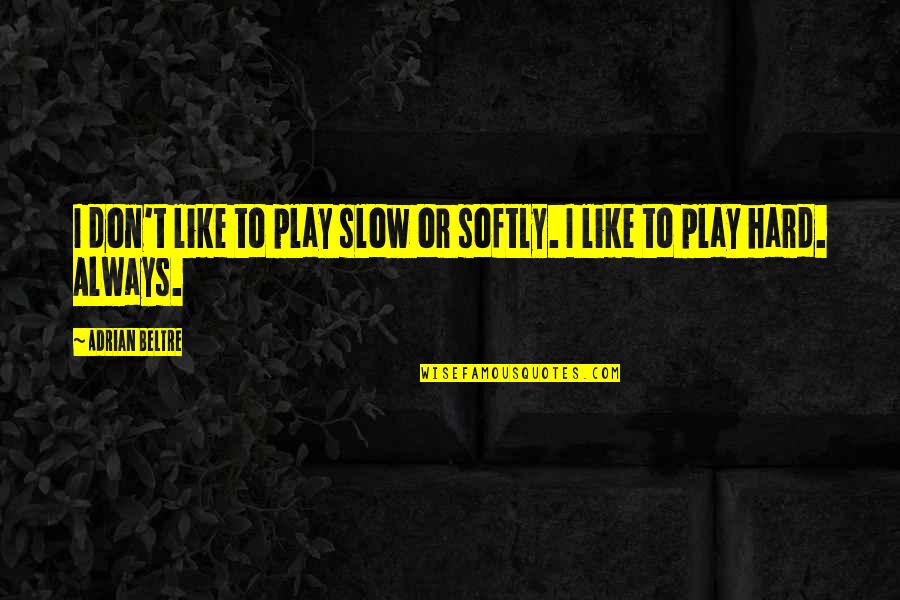 Krasivaya Devushka Quotes By Adrian Beltre: I don't like to play slow or softly.