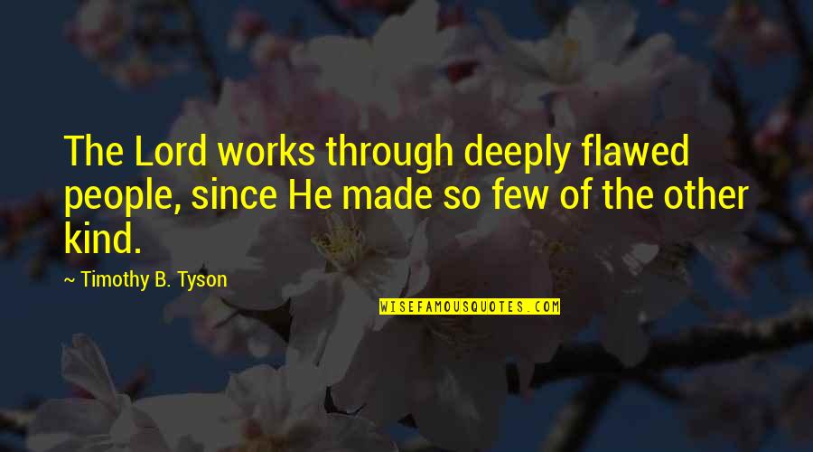 Krasniqi Abraham Quotes By Timothy B. Tyson: The Lord works through deeply flawed people, since Krasniqi Abraham Quotes By Timothy B. Tyson: The Lord works through deeply flawed people, since