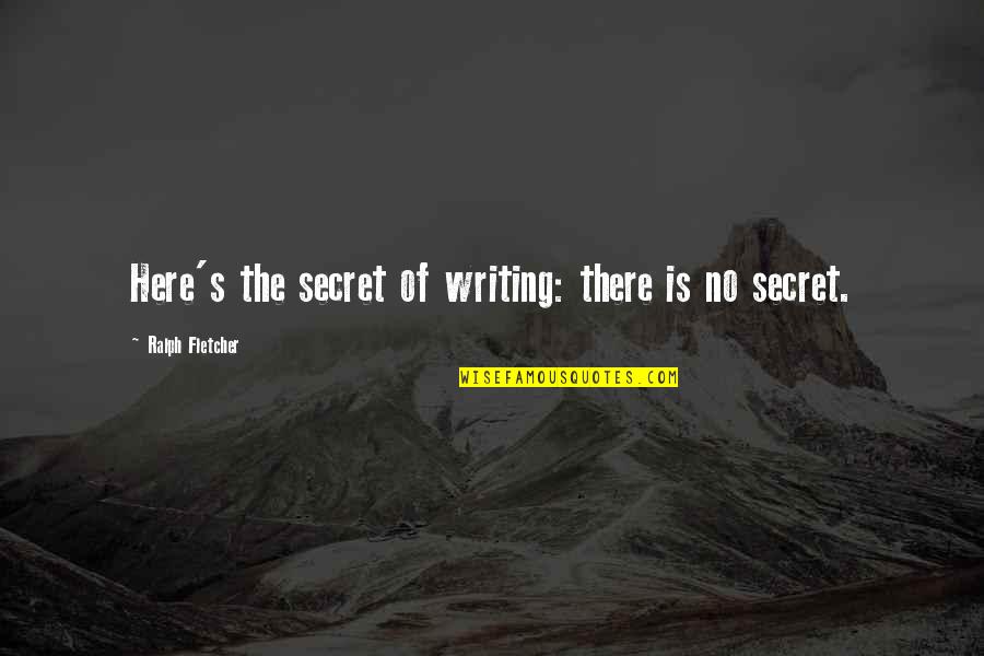 Krassy Hersh Quotes By Ralph Fletcher: Here's the secret of writing: there is no Krassy Hersh Quotes By Ralph Fletcher: Here's the secret of writing: there is no