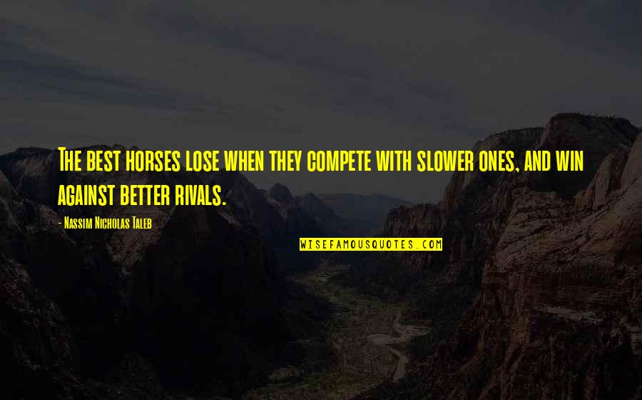 Krasta Quotes By Nassim Nicholas Taleb: The best horses lose when they compete with Krasta Quotes By Nassim Nicholas Taleb: The best horses lose when they compete with