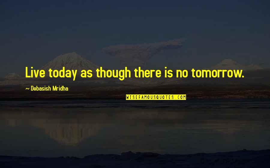 Krasula Tree Quotes By Debasish Mridha: Live today as though there is no tomorrow.
