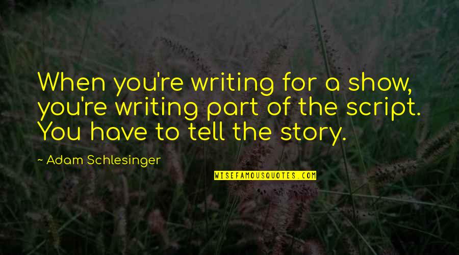 Kratke Basne Quotes By Adam Schlesinger: When you're writing for a show, you're writing Kratke Basne Quotes By Adam Schlesinger: When you're writing for a show, you're writing