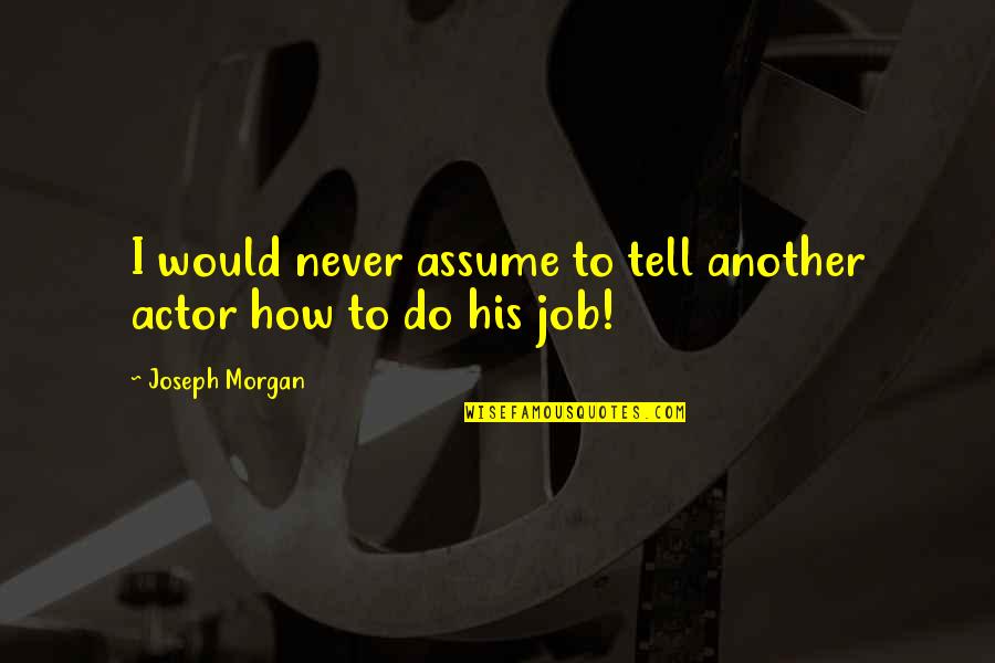 Kratke Basne Quotes By Joseph Morgan: I would never assume to tell another actor Kratke Basne Quotes By Joseph Morgan: I would never assume to tell another actor