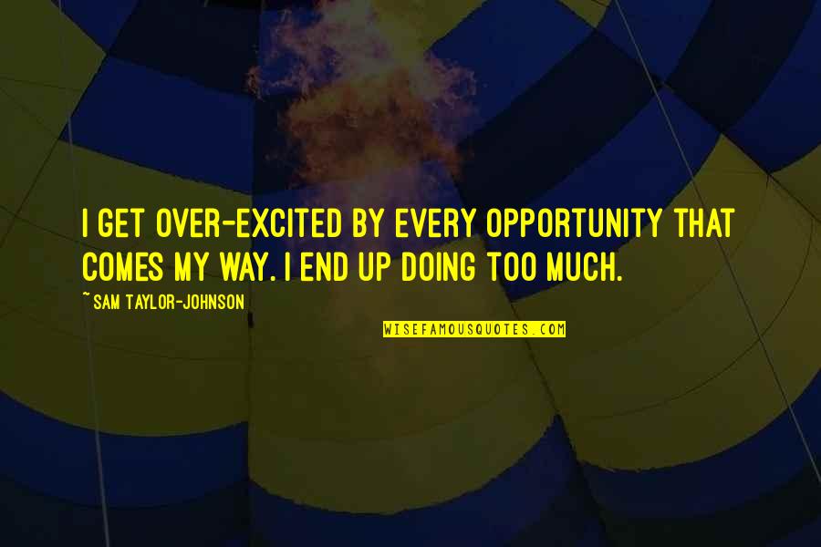 Kratke Basne Quotes By Sam Taylor-Johnson: I get over-excited by every opportunity that comes Kratke Basne Quotes By Sam Taylor-Johnson: I get over-excited by every opportunity that comes