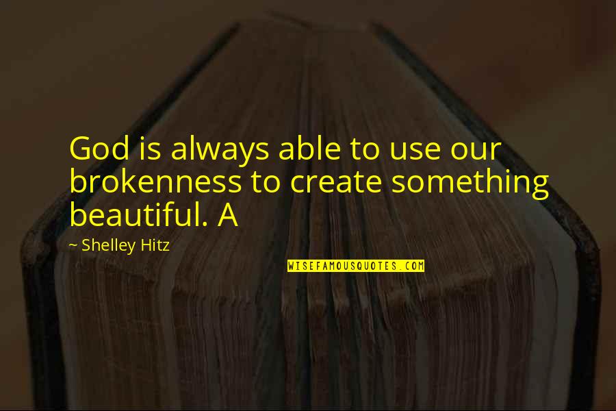Kratke Basne Quotes By Shelley Hitz: God is always able to use our brokenness