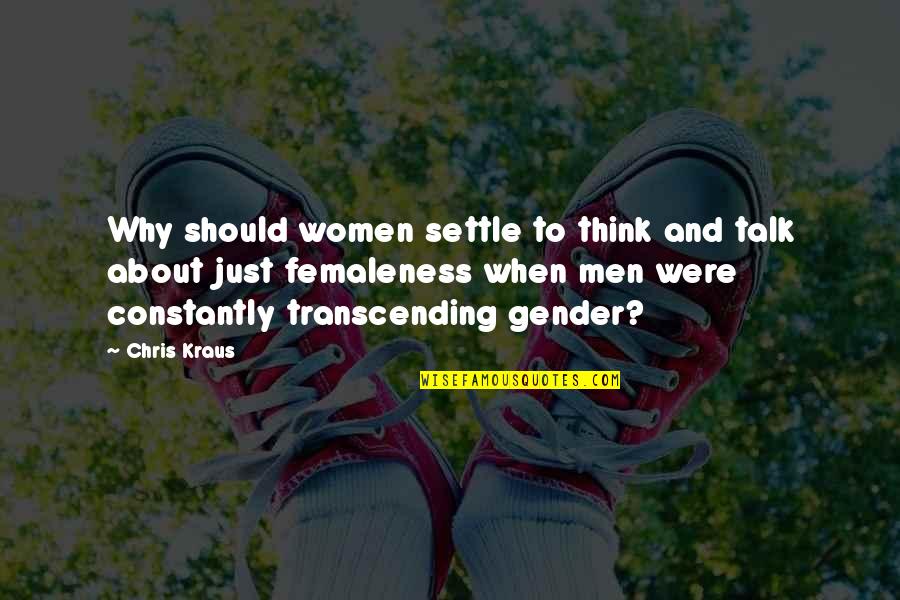 Kraus Quotes By Chris Kraus: Why should women settle to think and talk Kraus Quotes By Chris Kraus: Why should women settle to think and talk