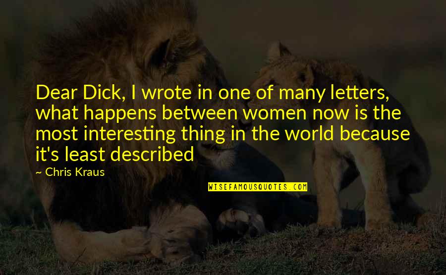 Kraus Quotes By Chris Kraus: Dear Dick, I wrote in one of many Kraus Quotes By Chris Kraus: Dear Dick, I wrote in one of many