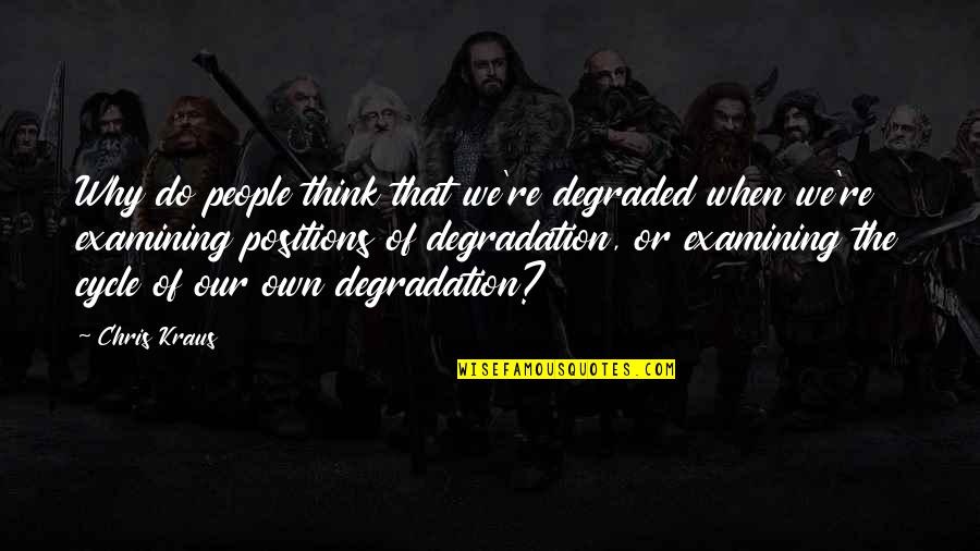 Kraus Quotes By Chris Kraus: Why do people think that we're degraded when Kraus Quotes By Chris Kraus: Why do people think that we're degraded when