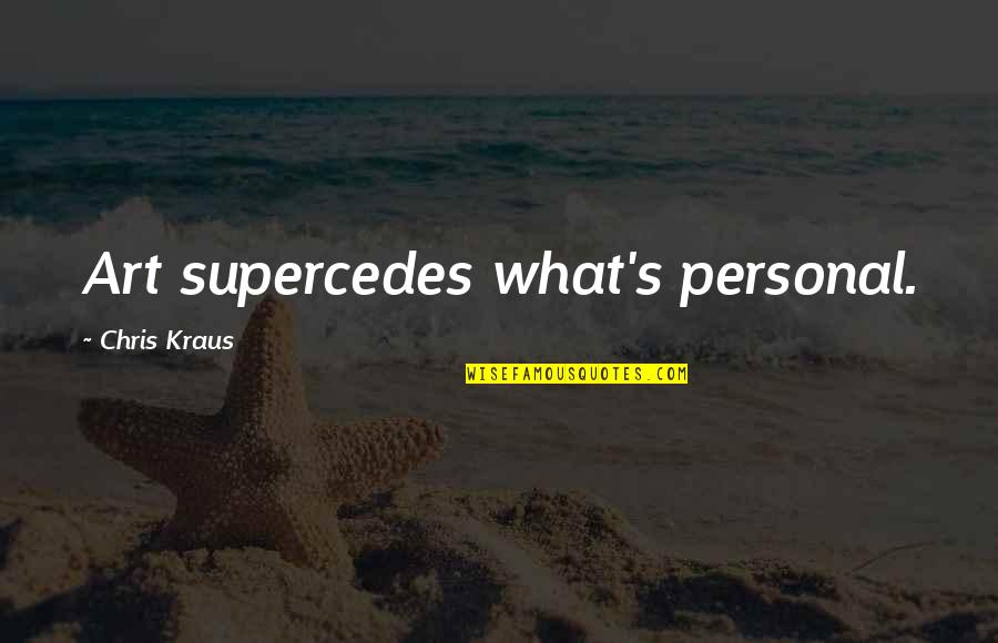 Kraus Quotes By Chris Kraus: Art supercedes what's personal. Kraus Quotes By Chris Kraus: Art supercedes what's personal.