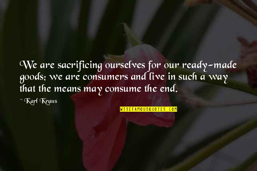 Kraus Quotes By Karl Kraus: We are sacrificing ourselves for our ready-made goods; Kraus Quotes By Karl Kraus: We are sacrificing ourselves for our ready-made goods;
