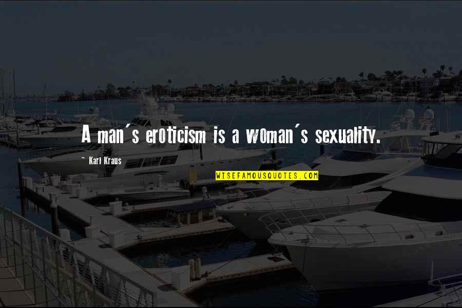 Kraus Quotes By Karl Kraus: A man's eroticism is a woman's sexuality. Kraus Quotes By Karl Kraus: A man's eroticism is a woman's sexuality.