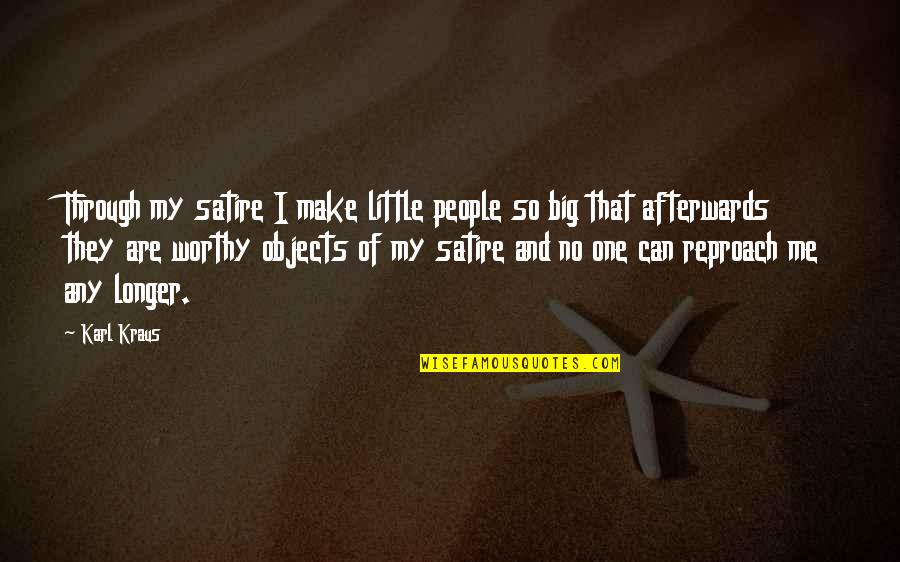 Kraus Quotes By Karl Kraus: Through my satire I make little people so Kraus Quotes By Karl Kraus: Through my satire I make little people so