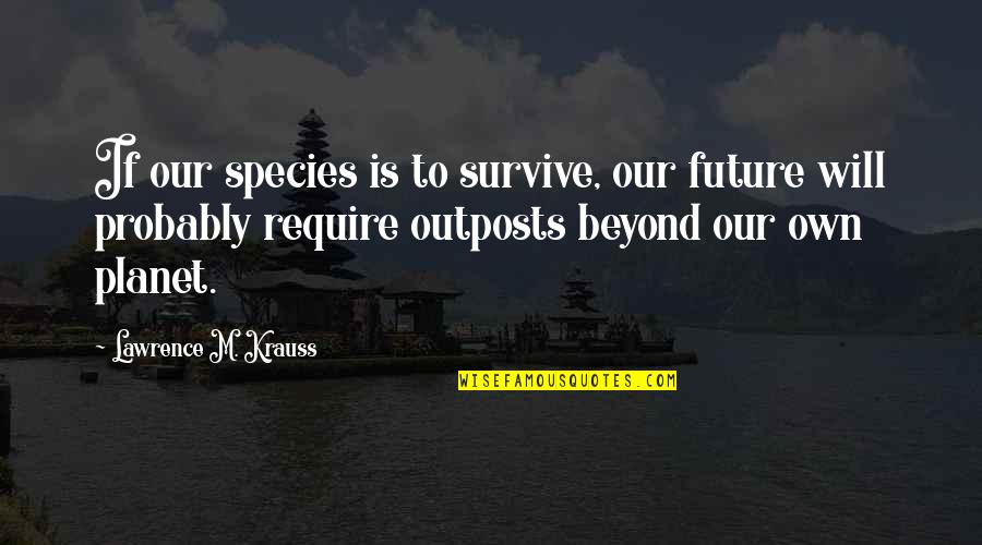 Krauss Lawrence Quotes By Lawrence M. Krauss: If our species is to survive, our future Krauss Lawrence Quotes By Lawrence M. Krauss: If our species is to survive, our future