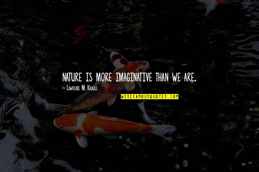 Krauss Lawrence Quotes By Lawrence M. Krauss: nature is more imaginative than we are. Krauss Lawrence Quotes By Lawrence M. Krauss: nature is more imaginative than we are.