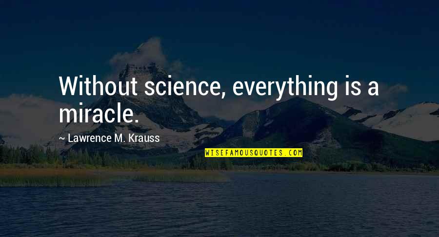 Krauss Lawrence Quotes By Lawrence M. Krauss: Without science, everything is a miracle. Krauss Lawrence Quotes By Lawrence M. Krauss: Without science, everything is a miracle.