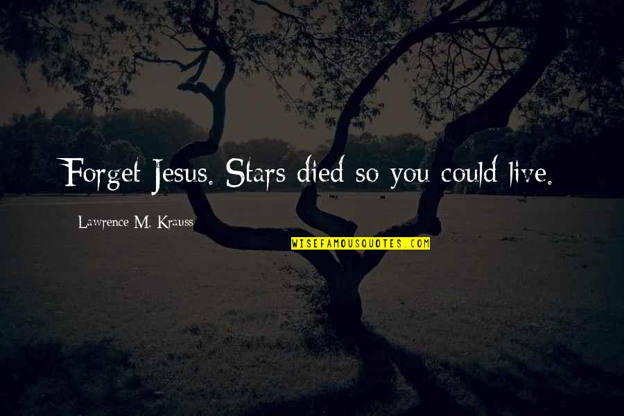 Krauss Lawrence Quotes By Lawrence M. Krauss: Forget Jesus. Stars died so you could live. Krauss Lawrence Quotes By Lawrence M. Krauss: Forget Jesus. Stars died so you could live.