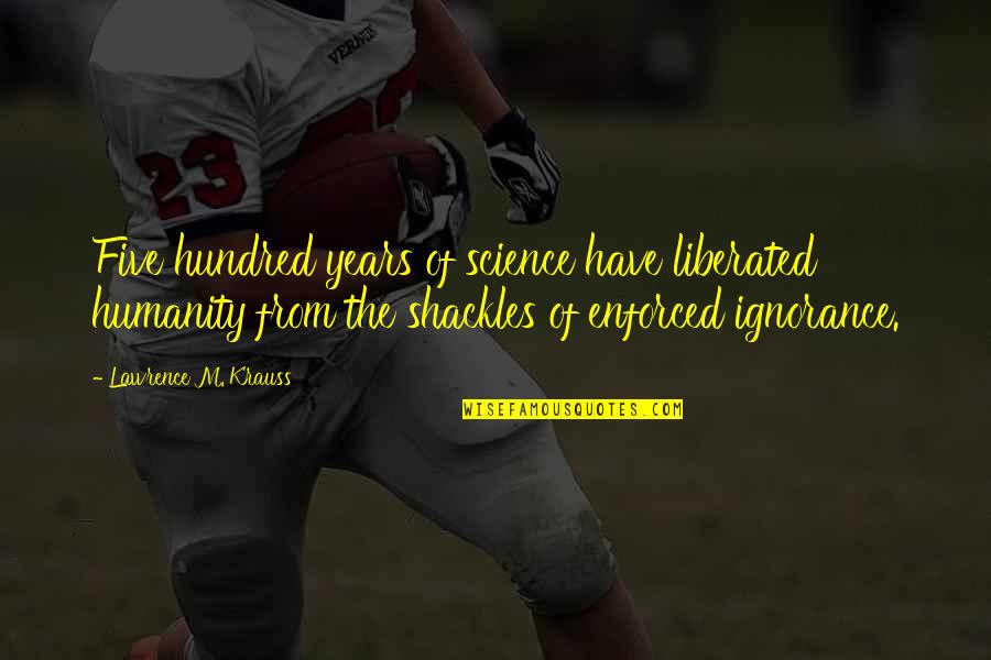 Krauss Lawrence Quotes By Lawrence M. Krauss: Five hundred years of science have liberated humanity Krauss Lawrence Quotes By Lawrence M. Krauss: Five hundred years of science have liberated humanity