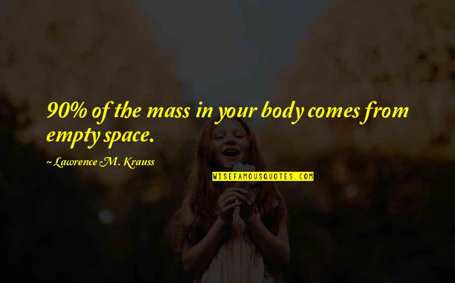 Krauss Lawrence Quotes By Lawrence M. Krauss: 90% of the mass in your body comes Krauss Lawrence Quotes By Lawrence M. Krauss: 90% of the mass in your body comes