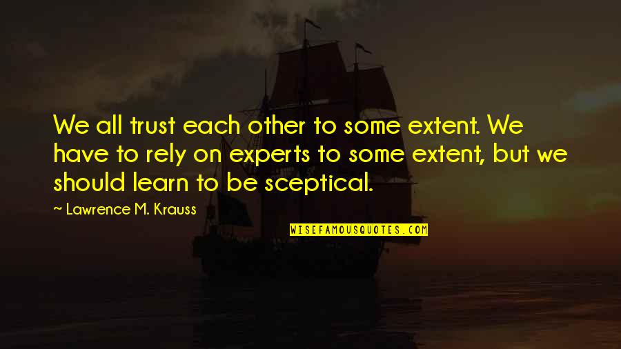 Krauss Lawrence Quotes By Lawrence M. Krauss: We all trust each other to some extent. Krauss Lawrence Quotes By Lawrence M. Krauss: We all trust each other to some extent.