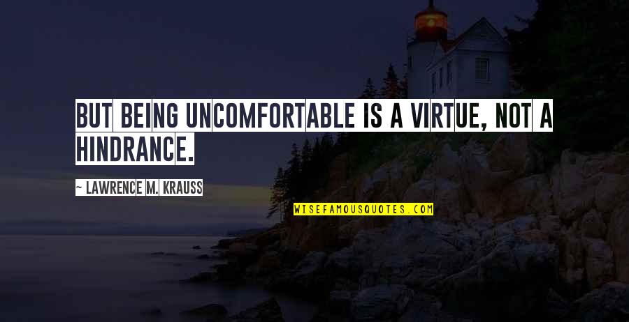 Krauss Lawrence Quotes By Lawrence M. Krauss: But being uncomfortable is a virtue, not a Krauss Lawrence Quotes By Lawrence M. Krauss: But being uncomfortable is a virtue, not a