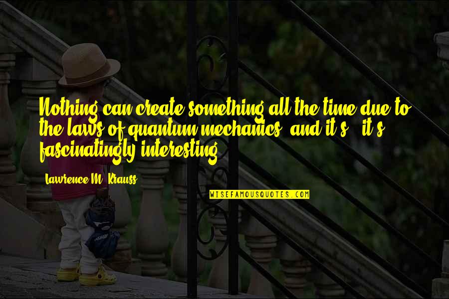 Krauss Lawrence Quotes By Lawrence M. Krauss: Nothing can create something all the time due Krauss Lawrence Quotes By Lawrence M. Krauss: Nothing can create something all the time due
