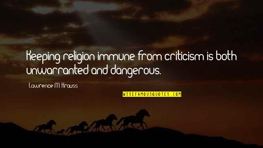 Krauss Lawrence Quotes By Lawrence M. Krauss: Keeping religion immune from criticism is both unwarranted Krauss Lawrence Quotes By Lawrence M. Krauss: Keeping religion immune from criticism is both unwarranted