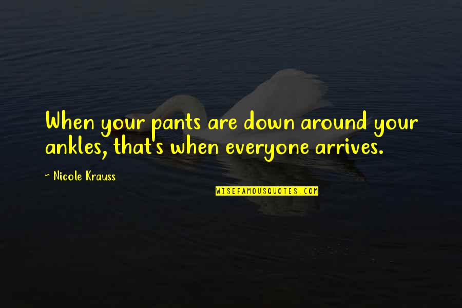Krauss Quotes By Nicole Krauss: When your pants are down around your ankles,