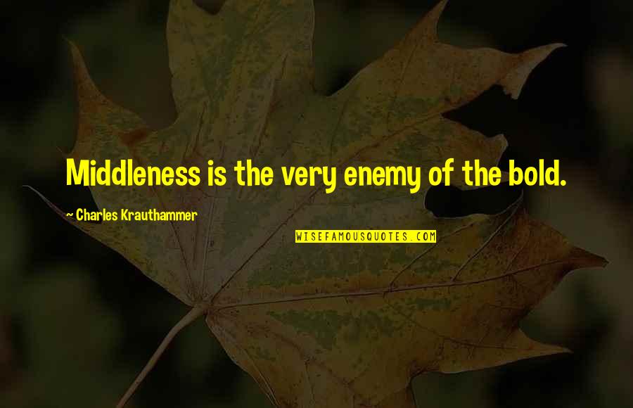 Krauthammer Quotes By Charles Krauthammer: Middleness is the very enemy of the bold.