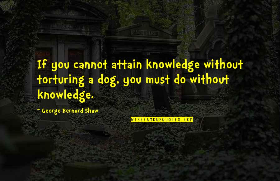 Krauthammers Son Quotes By George Bernard Shaw: If you cannot attain knowledge without torturing a Krauthammers Son Quotes By George Bernard Shaw: If you cannot attain knowledge without torturing a