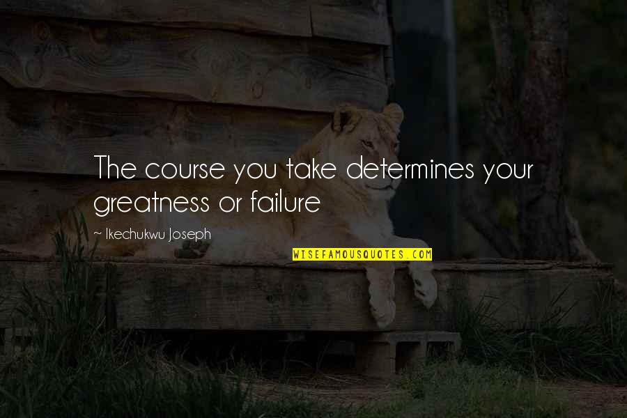 Krauthammers Son Quotes By Ikechukwu Joseph: The course you take determines your greatness or Krauthammers Son Quotes By Ikechukwu Joseph: The course you take determines your greatness or