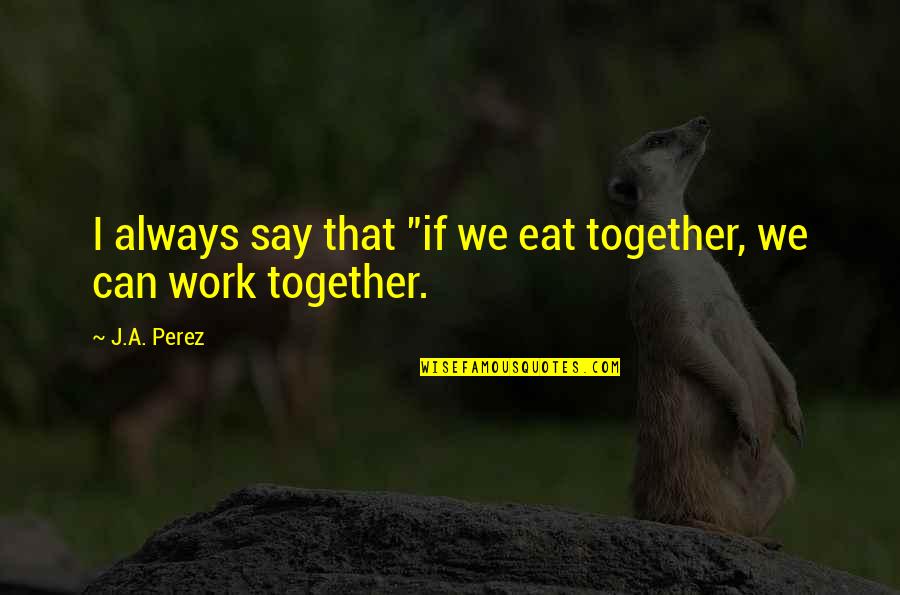 Kravened Quotes By J.A. Perez: I always say that "if we eat together,