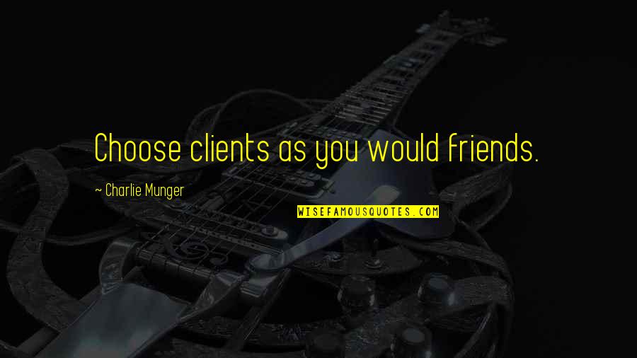 Kravens Manor Quotes By Charlie Munger: Choose clients as you would friends. Kravens Manor Quotes By Charlie Munger: Choose clients as you would friends.